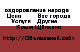 оздоровление народа › Цена ­ 10 - Все города Услуги » Другие   . Крым,Щёлкино